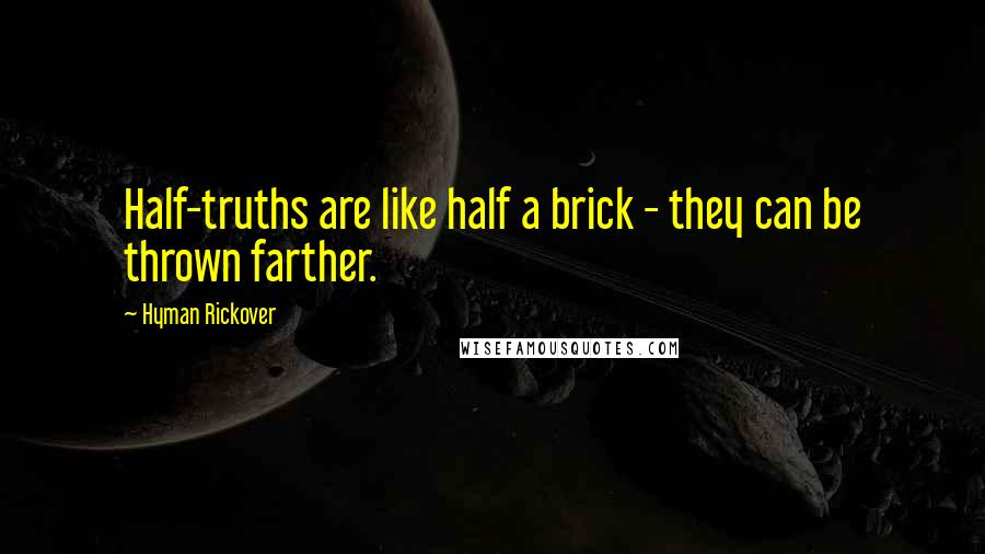 Hyman Rickover Quotes: Half-truths are like half a brick - they can be thrown farther.