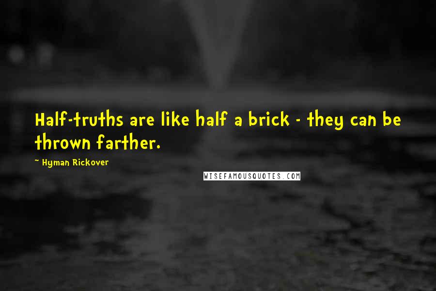 Hyman Rickover Quotes: Half-truths are like half a brick - they can be thrown farther.