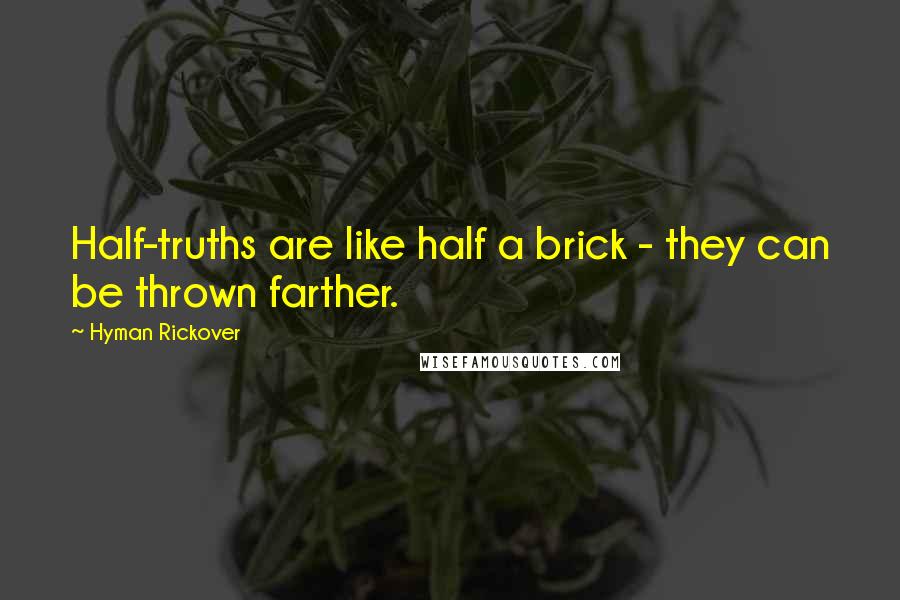Hyman Rickover Quotes: Half-truths are like half a brick - they can be thrown farther.