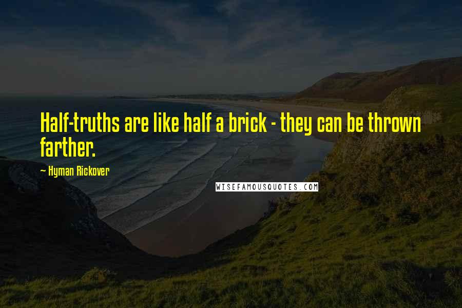 Hyman Rickover Quotes: Half-truths are like half a brick - they can be thrown farther.