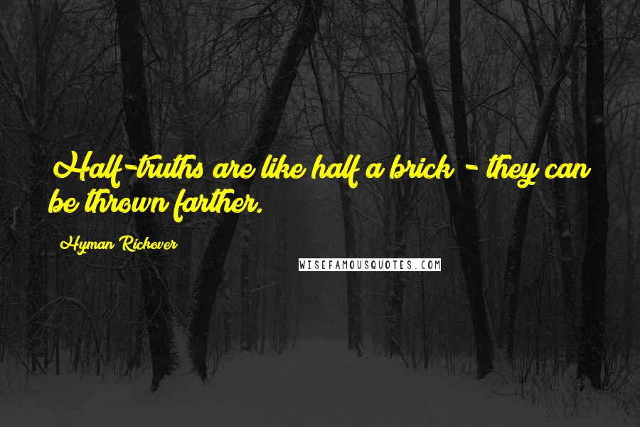 Hyman Rickover Quotes: Half-truths are like half a brick - they can be thrown farther.