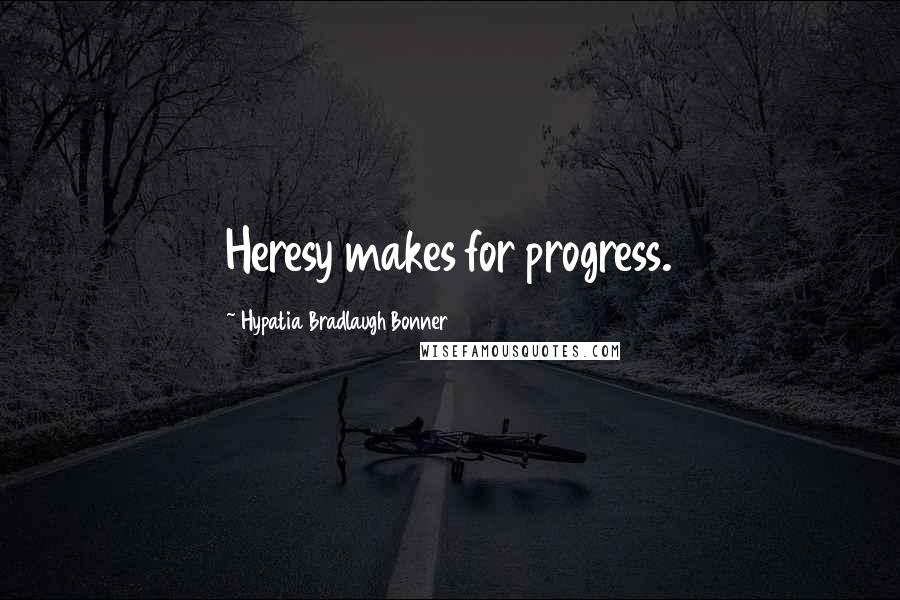 Hypatia Bradlaugh Bonner Quotes: Heresy makes for progress.