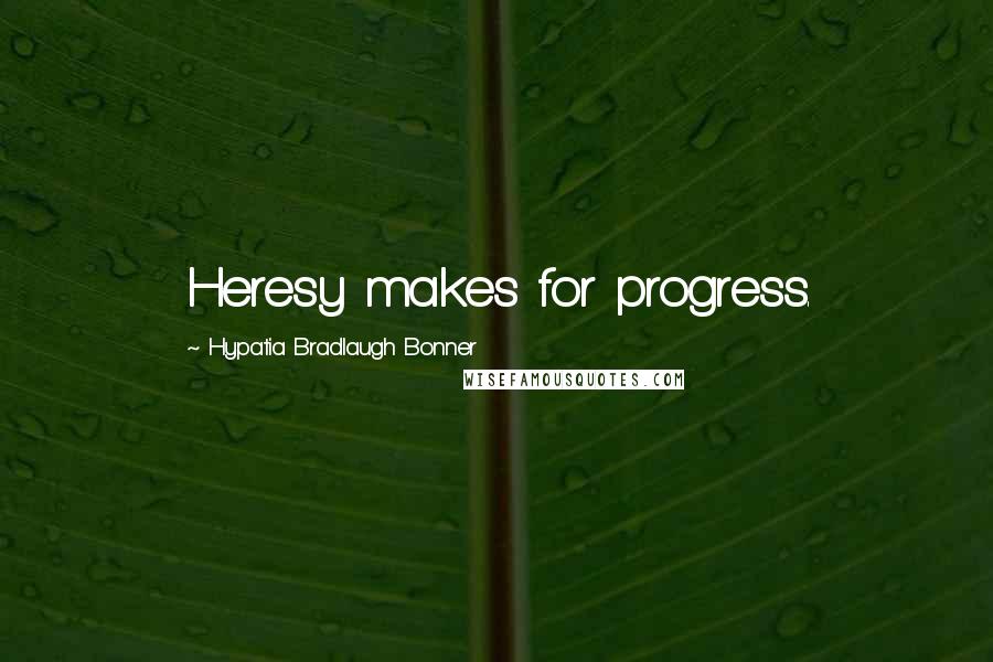 Hypatia Bradlaugh Bonner Quotes: Heresy makes for progress.