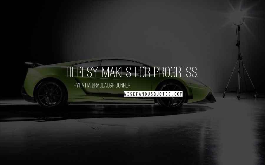 Hypatia Bradlaugh Bonner Quotes: Heresy makes for progress.