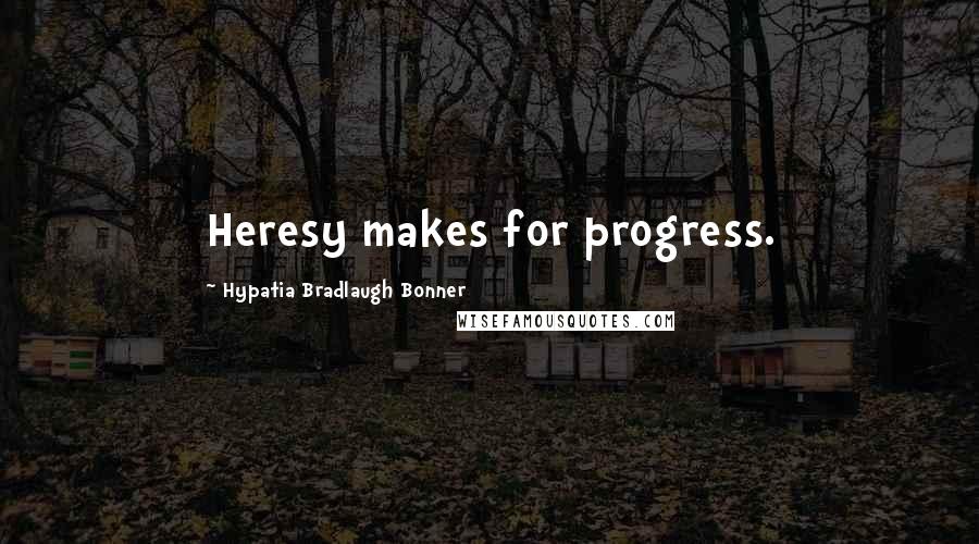 Hypatia Bradlaugh Bonner Quotes: Heresy makes for progress.