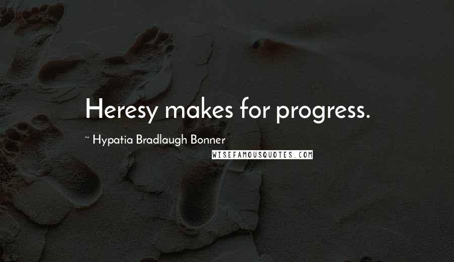 Hypatia Bradlaugh Bonner Quotes: Heresy makes for progress.