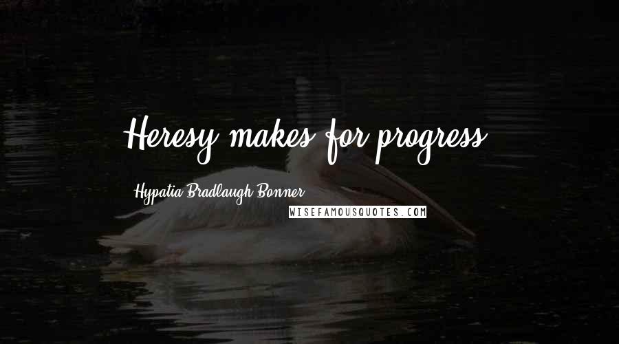 Hypatia Bradlaugh Bonner Quotes: Heresy makes for progress.