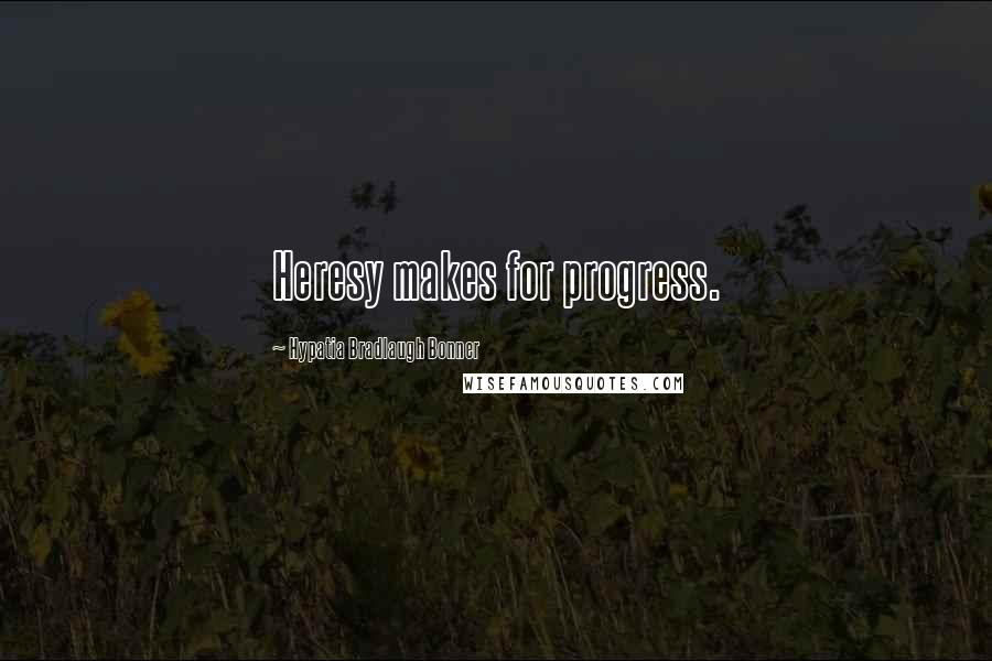 Hypatia Bradlaugh Bonner Quotes: Heresy makes for progress.