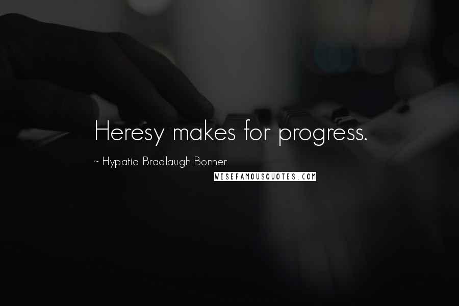 Hypatia Bradlaugh Bonner Quotes: Heresy makes for progress.