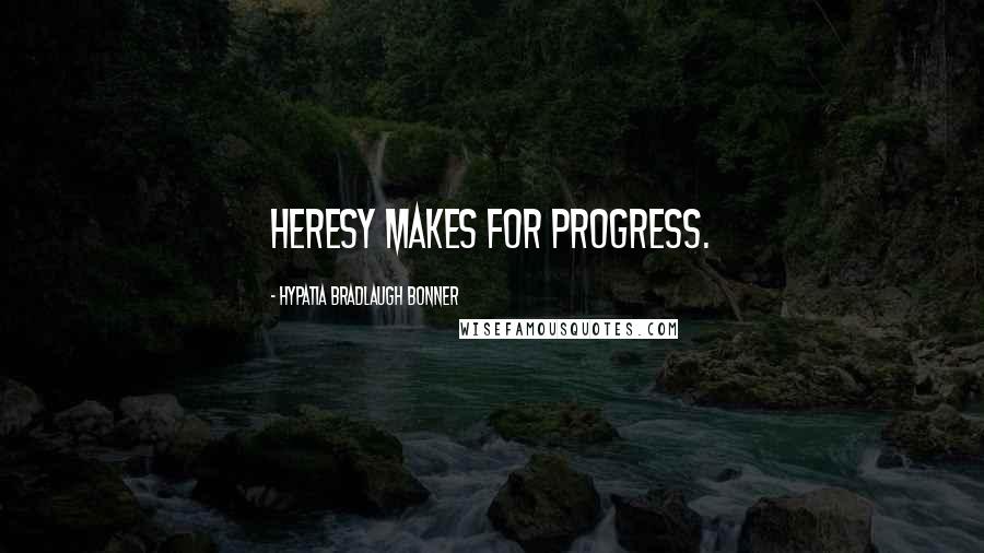 Hypatia Bradlaugh Bonner Quotes: Heresy makes for progress.