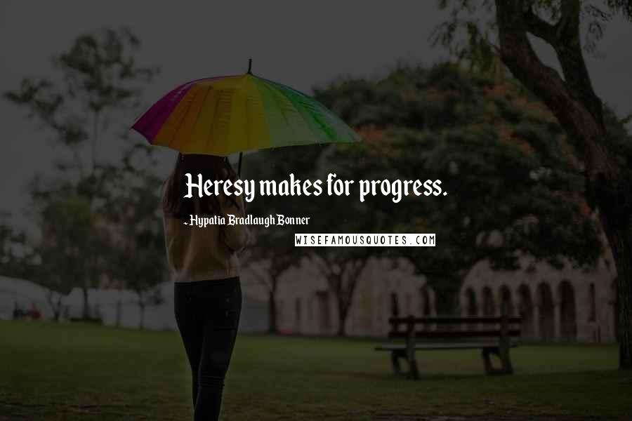 Hypatia Bradlaugh Bonner Quotes: Heresy makes for progress.