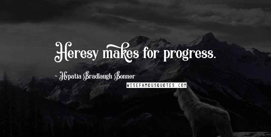 Hypatia Bradlaugh Bonner Quotes: Heresy makes for progress.