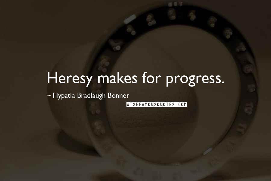 Hypatia Bradlaugh Bonner Quotes: Heresy makes for progress.