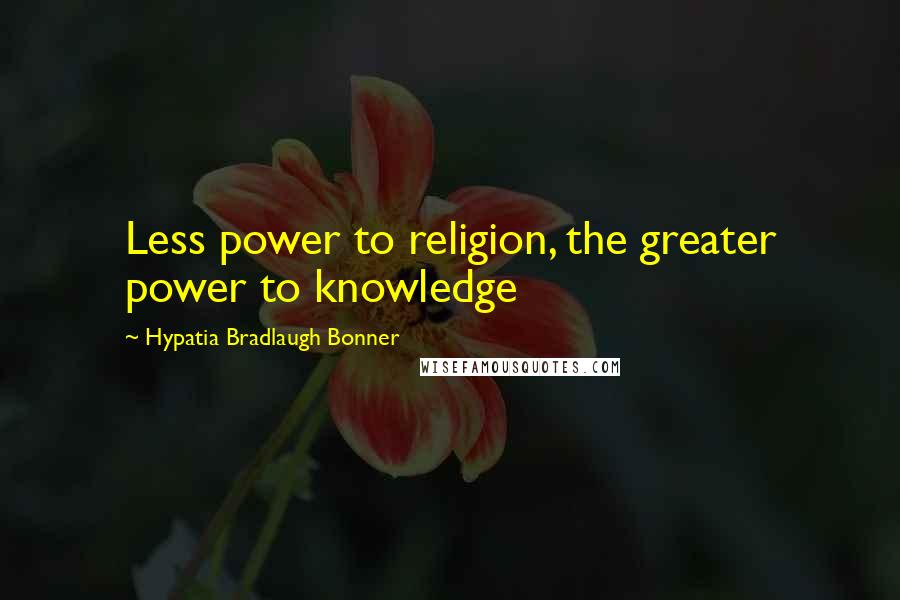 Hypatia Bradlaugh Bonner Quotes: Less power to religion, the greater power to knowledge