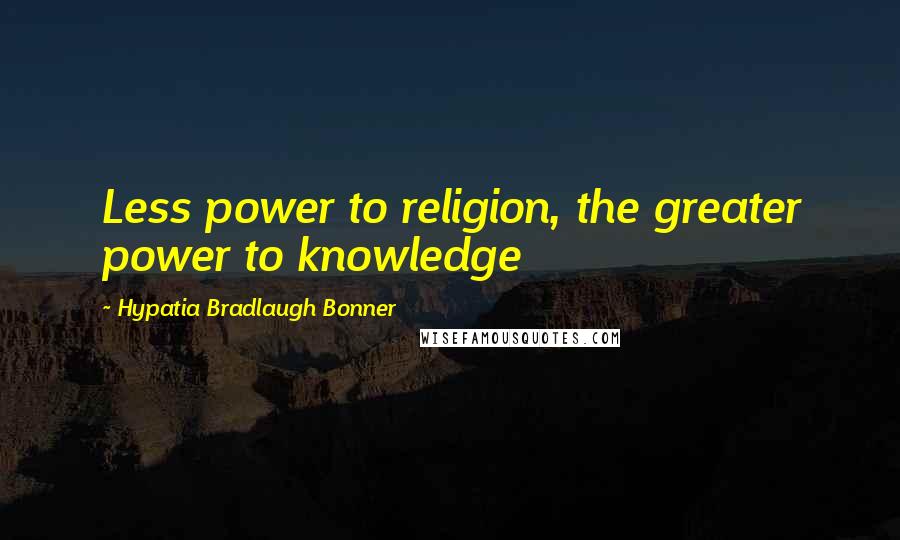 Hypatia Bradlaugh Bonner Quotes: Less power to religion, the greater power to knowledge