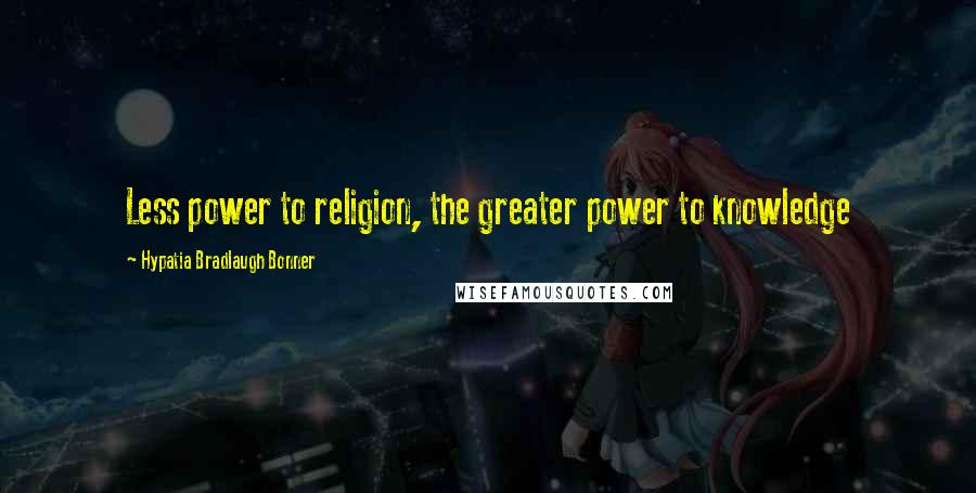 Hypatia Bradlaugh Bonner Quotes: Less power to religion, the greater power to knowledge