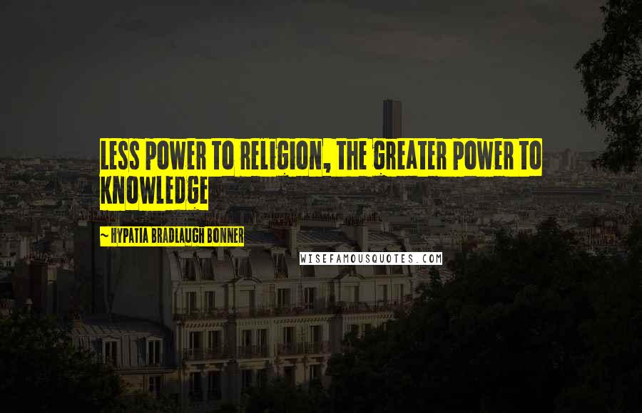 Hypatia Bradlaugh Bonner Quotes: Less power to religion, the greater power to knowledge