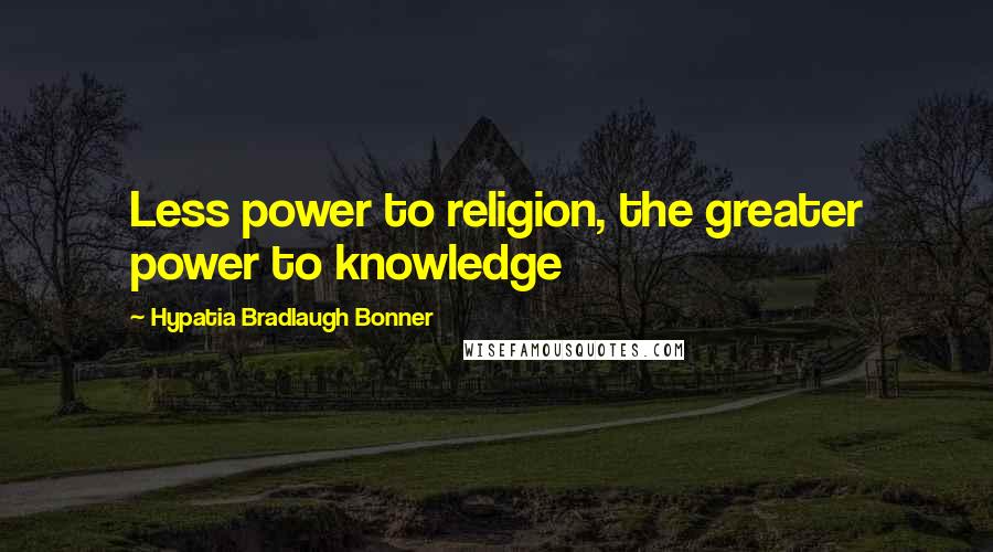 Hypatia Bradlaugh Bonner Quotes: Less power to religion, the greater power to knowledge