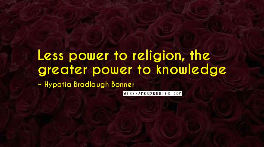 Hypatia Bradlaugh Bonner Quotes: Less power to religion, the greater power to knowledge