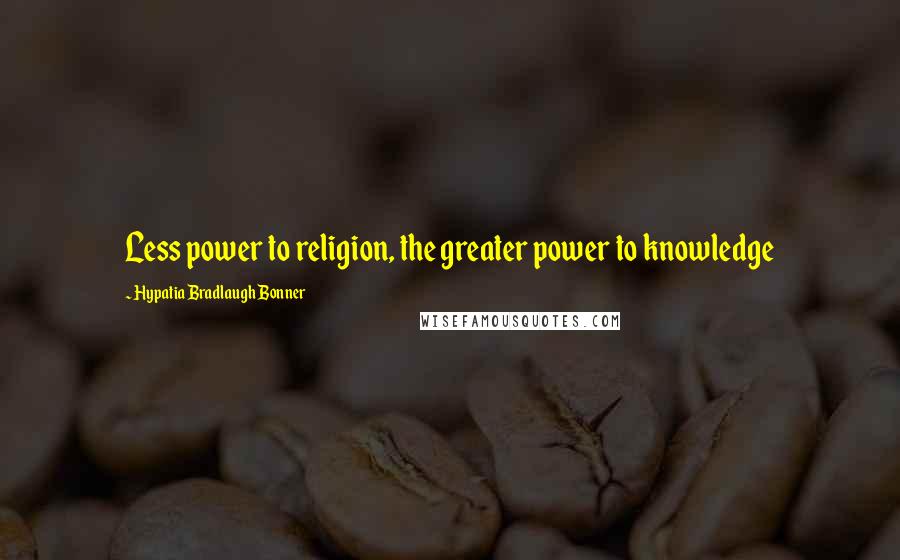 Hypatia Bradlaugh Bonner Quotes: Less power to religion, the greater power to knowledge