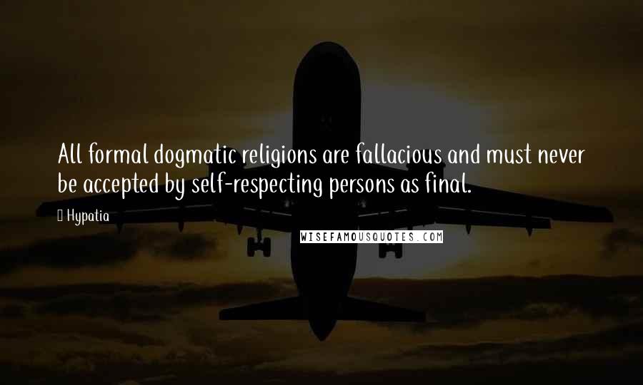 Hypatia Quotes: All formal dogmatic religions are fallacious and must never be accepted by self-respecting persons as final.