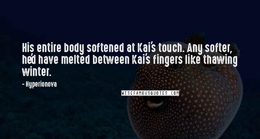 Hyperionova Quotes: His entire body softened at Kai's touch. Any softer, he'd have melted between Kai's fingers like thawing winter.