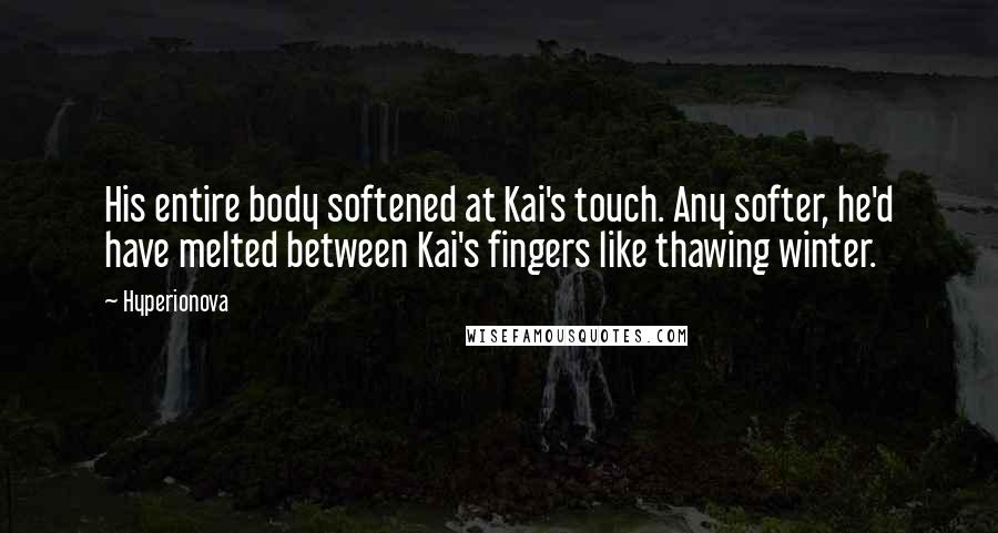 Hyperionova Quotes: His entire body softened at Kai's touch. Any softer, he'd have melted between Kai's fingers like thawing winter.