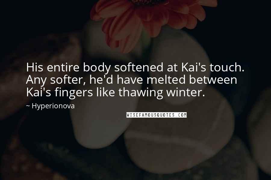 Hyperionova Quotes: His entire body softened at Kai's touch. Any softer, he'd have melted between Kai's fingers like thawing winter.