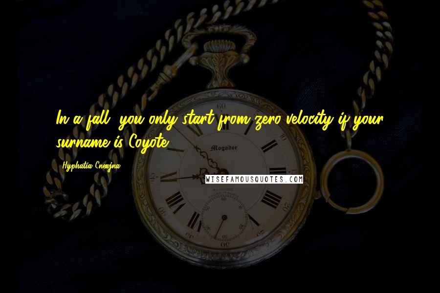 Hyphatia Cneajna Quotes: In a fall, you only start from zero velocity if your surname is Coyote.