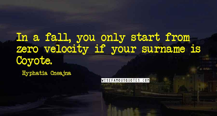 Hyphatia Cneajna Quotes: In a fall, you only start from zero velocity if your surname is Coyote.