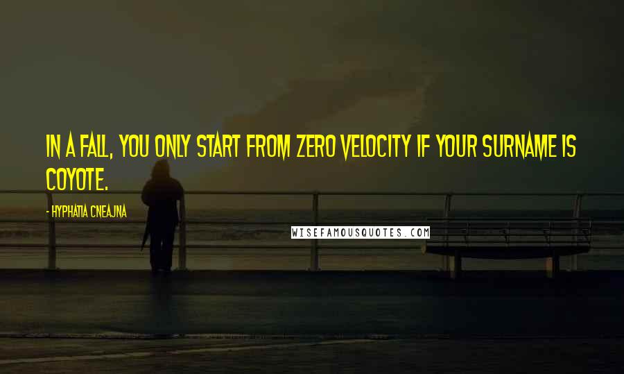 Hyphatia Cneajna Quotes: In a fall, you only start from zero velocity if your surname is Coyote.