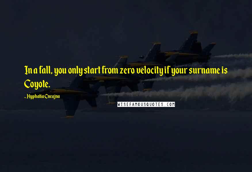 Hyphatia Cneajna Quotes: In a fall, you only start from zero velocity if your surname is Coyote.