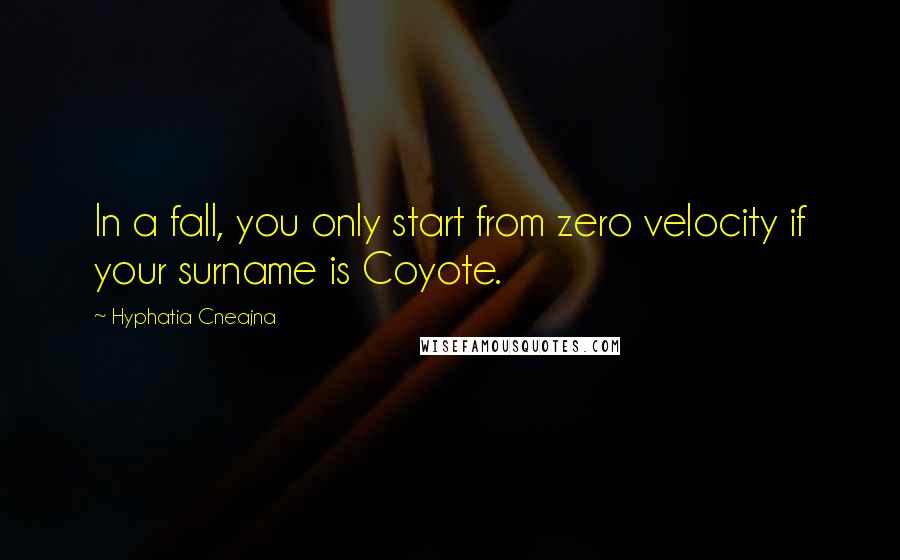 Hyphatia Cneajna Quotes: In a fall, you only start from zero velocity if your surname is Coyote.