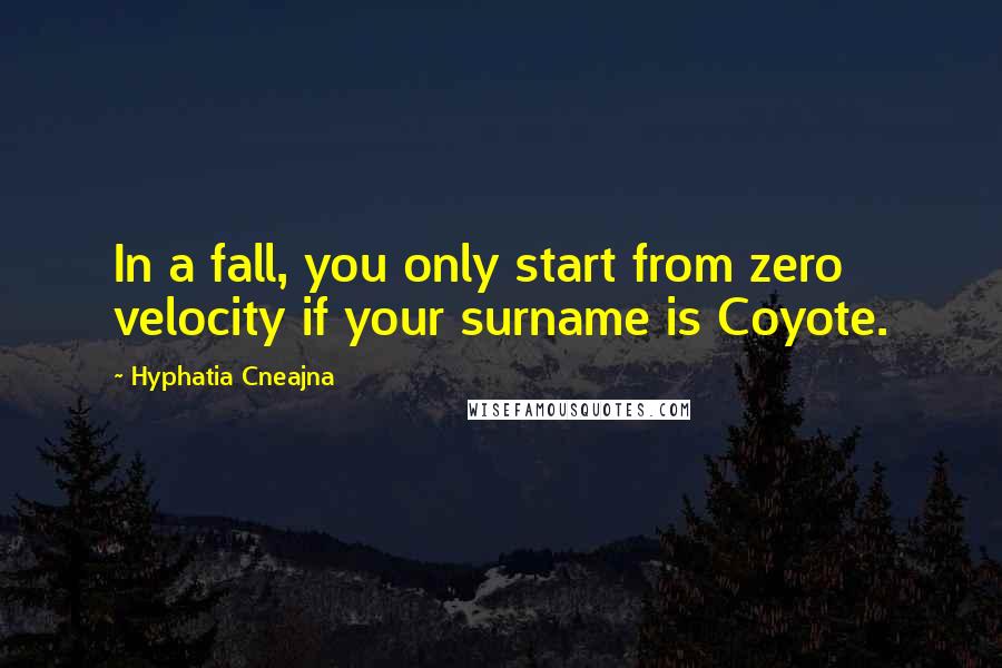 Hyphatia Cneajna Quotes: In a fall, you only start from zero velocity if your surname is Coyote.