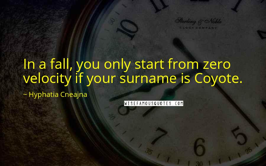 Hyphatia Cneajna Quotes: In a fall, you only start from zero velocity if your surname is Coyote.