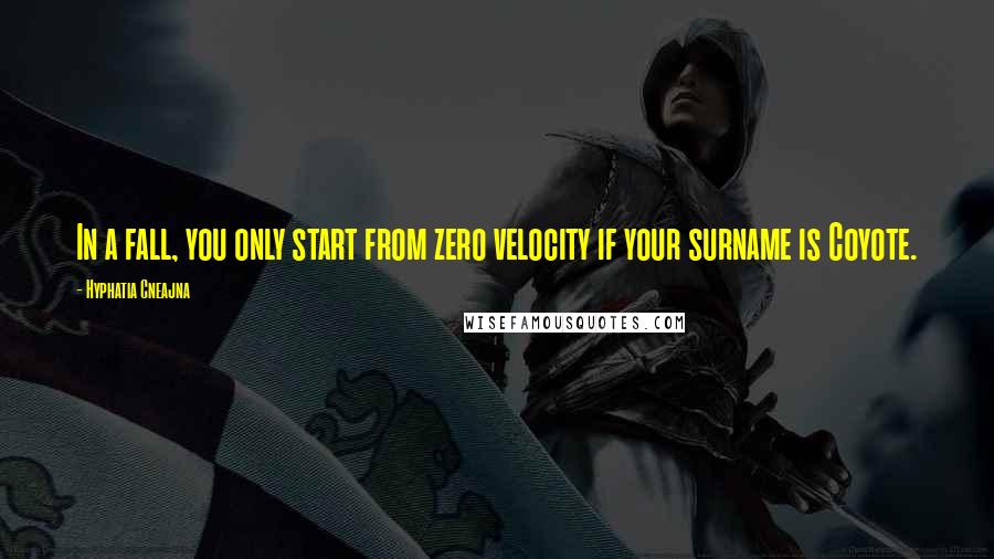 Hyphatia Cneajna Quotes: In a fall, you only start from zero velocity if your surname is Coyote.