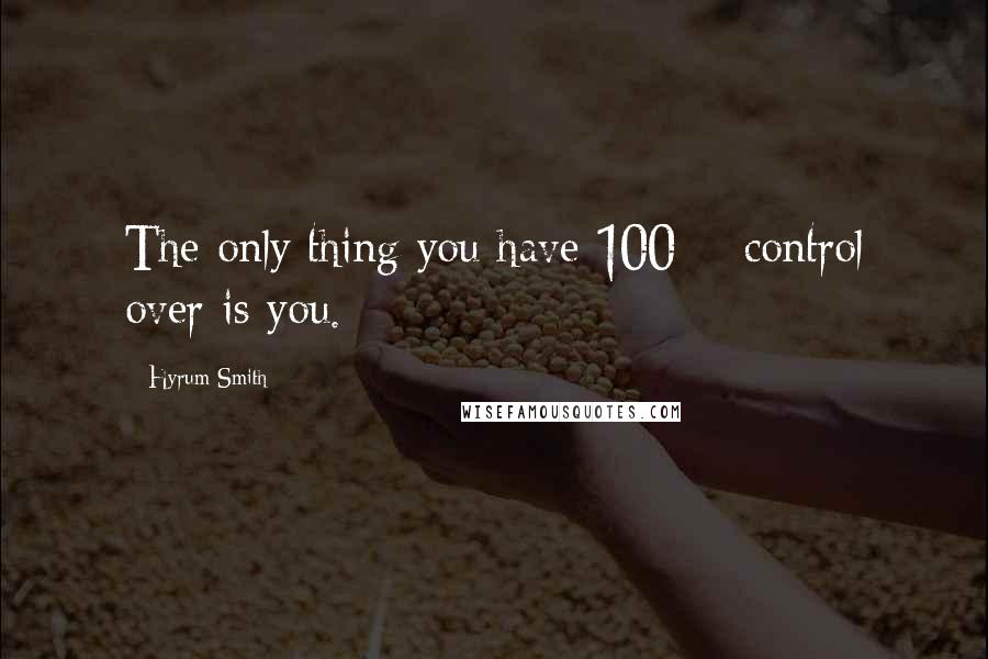 Hyrum Smith Quotes: The only thing you have 100% control over is you.