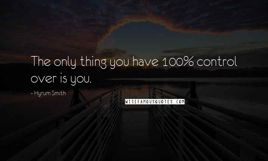 Hyrum Smith Quotes: The only thing you have 100% control over is you.
