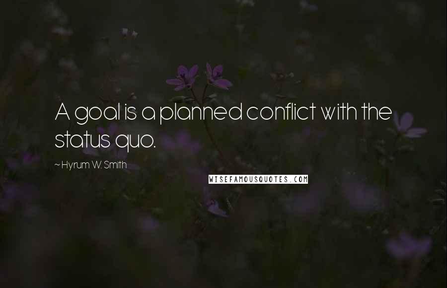 Hyrum W. Smith Quotes: A goal is a planned conflict with the status quo.