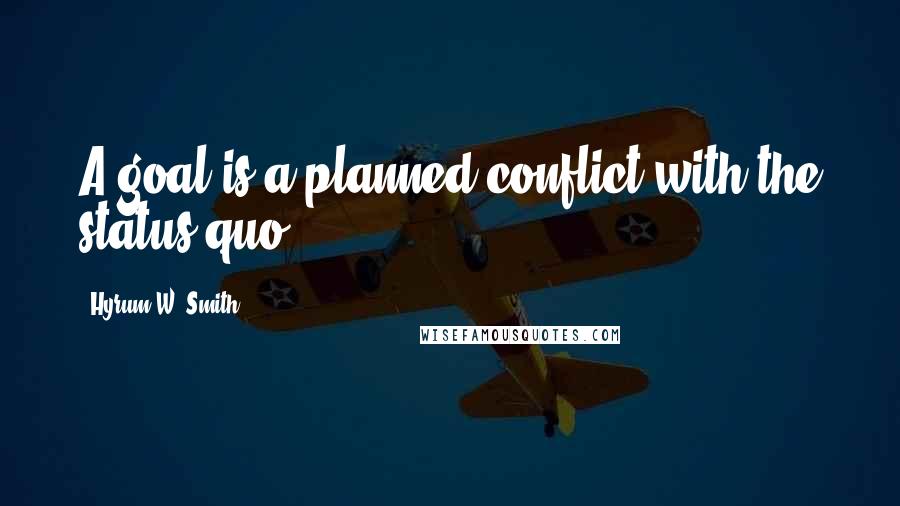 Hyrum W. Smith Quotes: A goal is a planned conflict with the status quo.