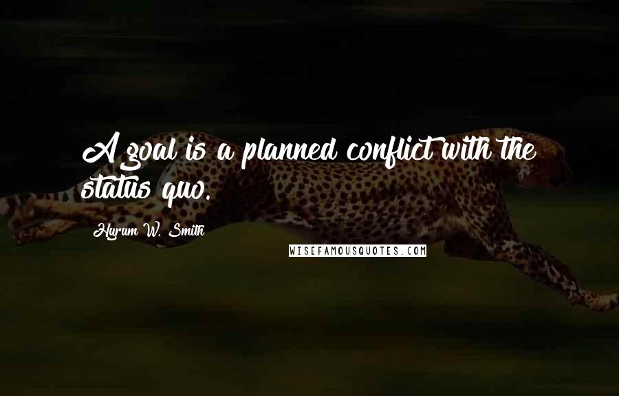 Hyrum W. Smith Quotes: A goal is a planned conflict with the status quo.