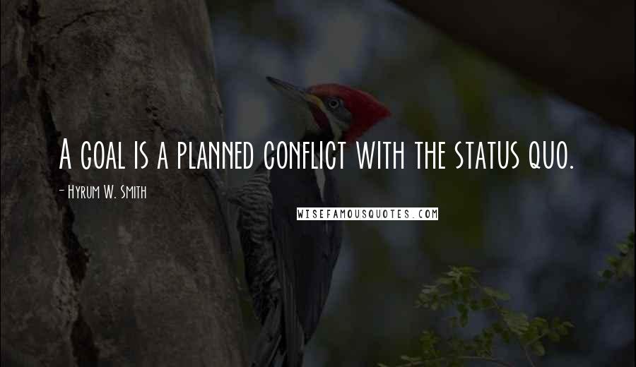 Hyrum W. Smith Quotes: A goal is a planned conflict with the status quo.