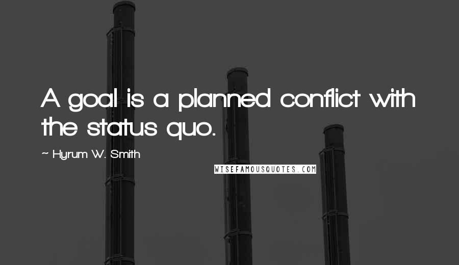 Hyrum W. Smith Quotes: A goal is a planned conflict with the status quo.