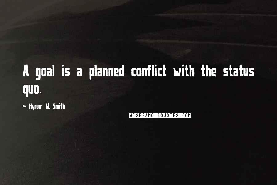 Hyrum W. Smith Quotes: A goal is a planned conflict with the status quo.