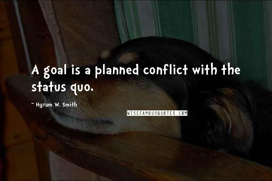 Hyrum W. Smith Quotes: A goal is a planned conflict with the status quo.