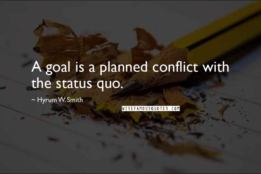 Hyrum W. Smith Quotes: A goal is a planned conflict with the status quo.