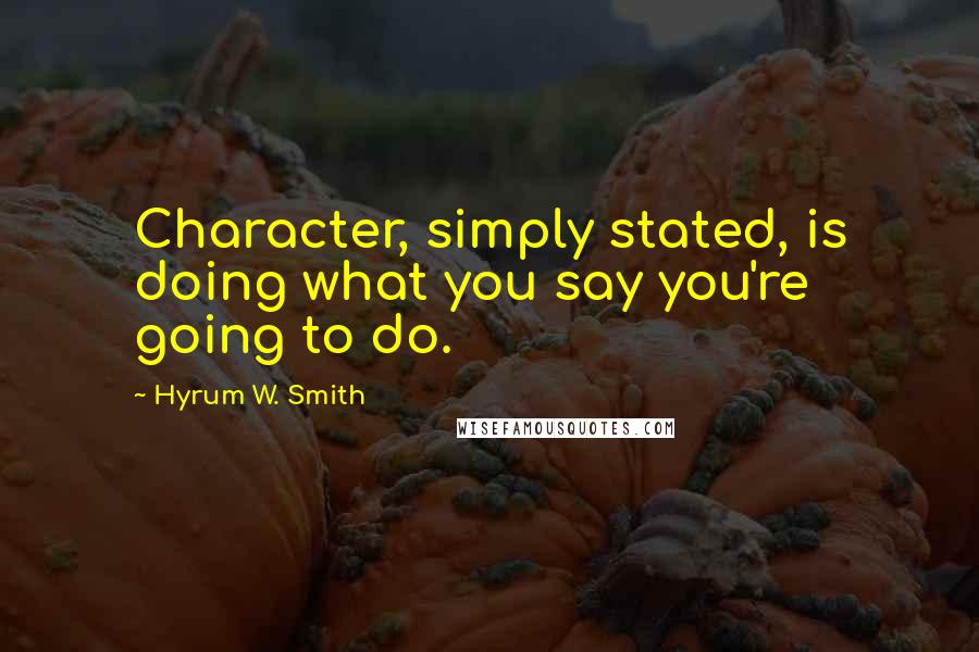 Hyrum W. Smith Quotes: Character, simply stated, is doing what you say you're going to do.