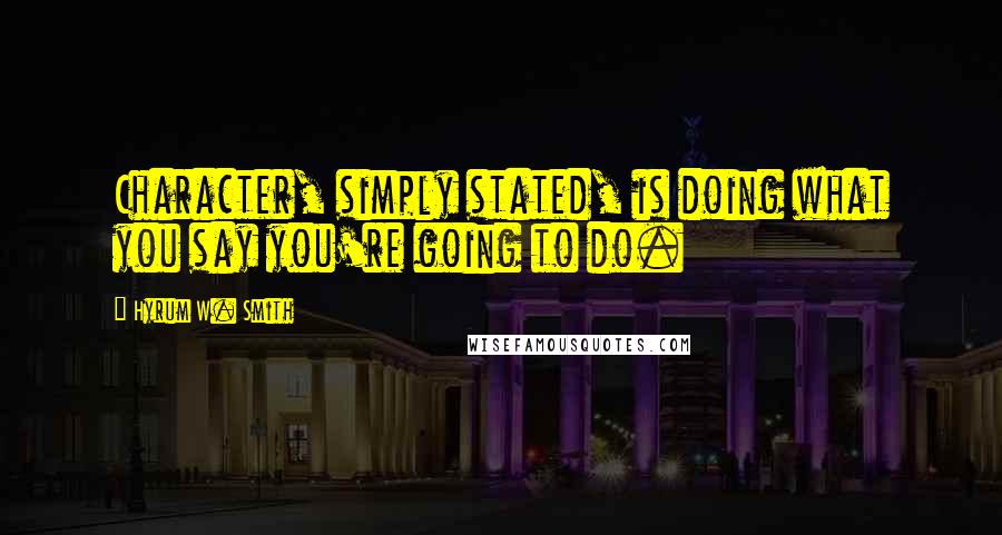 Hyrum W. Smith Quotes: Character, simply stated, is doing what you say you're going to do.
