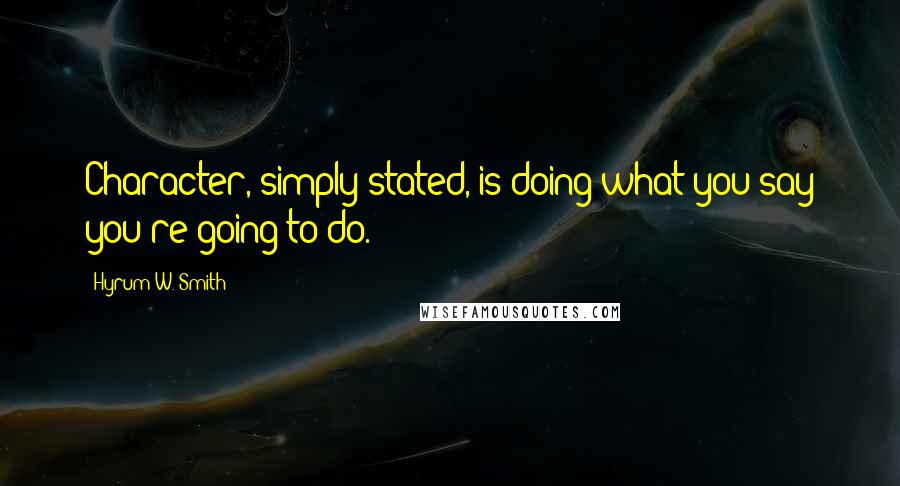 Hyrum W. Smith Quotes: Character, simply stated, is doing what you say you're going to do.