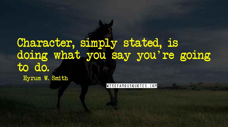 Hyrum W. Smith Quotes: Character, simply stated, is doing what you say you're going to do.